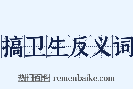 搞卫生反义词是什么意思的图片